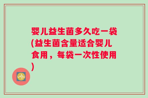 婴儿益生菌多久吃一袋(益生菌含量适合婴儿食用，每袋一次性使用)