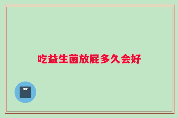 吃益生菌放屁多久会好