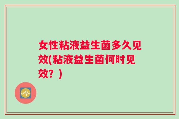 女性粘液益生菌多久见效(粘液益生菌何时见效？)