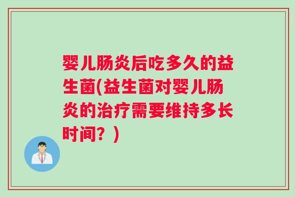 婴儿后吃多久的益生菌(益生菌对婴儿的需要维持多长时间？)