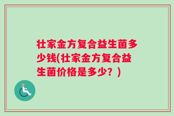 壮家金方复合益生菌多少钱(壮家金方复合益生菌价格是多少？)