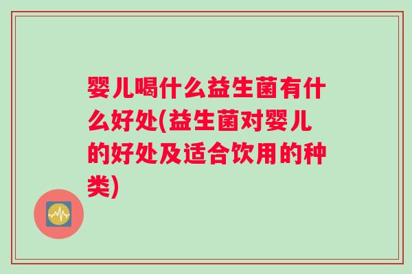 婴儿喝什么益生菌有什么好处(益生菌对婴儿的好处及适合饮用的种类) 婴儿喝什么益生菌有什么好处(益生菌对婴儿的好处及适合饮用的种类)