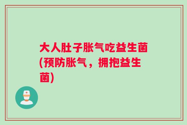 大人肚子胀气吃益生菌(预防胀气,拥抱益生菌) 大人肚子胀气吃益生菌(预防胀气,拥抱益生菌)