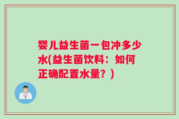 婴儿益生菌一包冲多少水(益生菌饮料：如何正确配置水量？)
