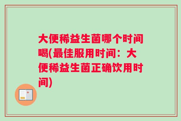 大便稀益生菌哪个时间喝(最佳服用时间：大便稀益生菌正确饮用时间)