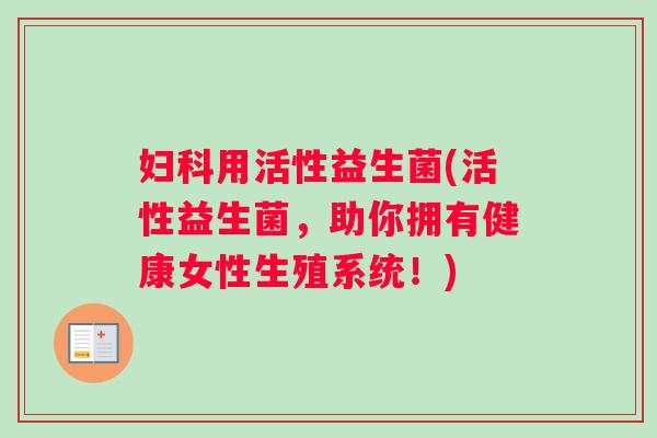 妇科用活性益生菌(活性益生菌，助你拥有健康女性生殖系统！)