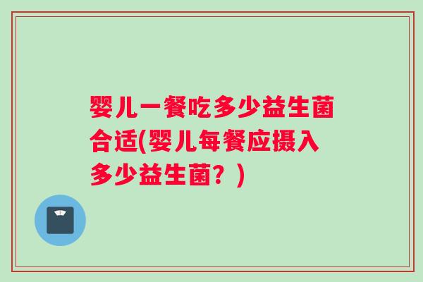 婴儿一餐吃多少益生菌合适(婴儿每餐应摄入多少益生菌？)