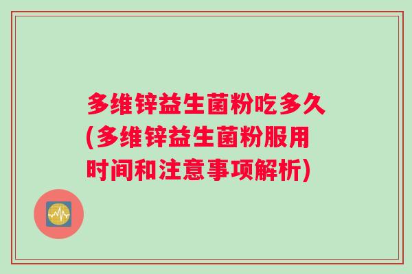 多维锌益生菌粉吃多久(多维锌益生菌粉服用时间和注意事项解析)