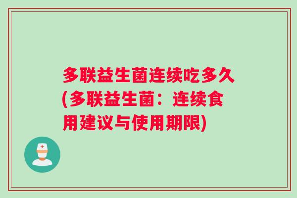 多联益生菌连续吃多久(多联益生菌：连续食用建议与使用期限)