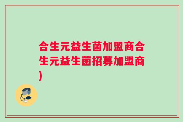 合生元益生菌加盟商合生元益生菌招募加盟商)