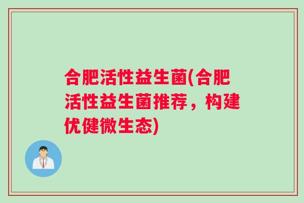 合肥活性益生菌(合肥活性益生菌推荐，构建优健微生态)