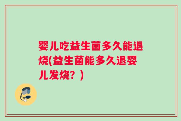 婴儿吃益生菌多久能退烧(益生菌能多久退婴儿发烧？)