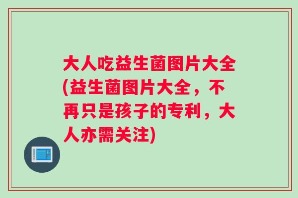 大人吃益生菌图片大全(益生菌图片大全，不再只是孩子的专利，大人亦需关注)