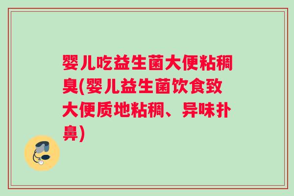 婴儿吃益生菌大便粘稠臭(婴儿益生菌饮食致大便质地粘稠、异味扑鼻)