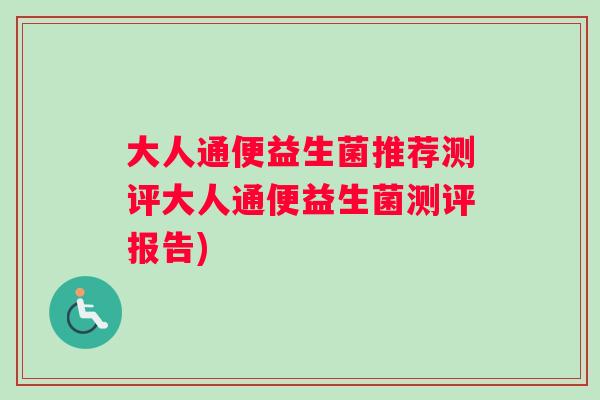 大人通便益生菌推荐测评大人通便益生菌测评报告)