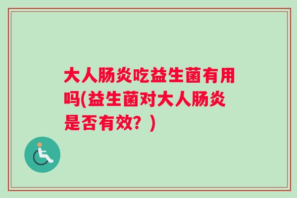 大人吃益生菌有用吗(益生菌对大人是否有效？)