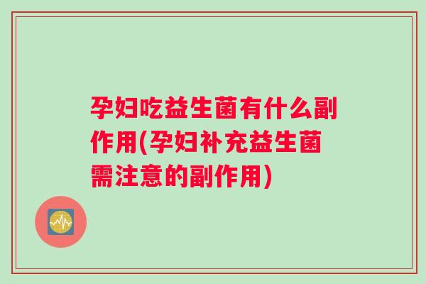 孕妇吃益生菌有什么副作用(孕妇补充益生菌需注意的副作用)