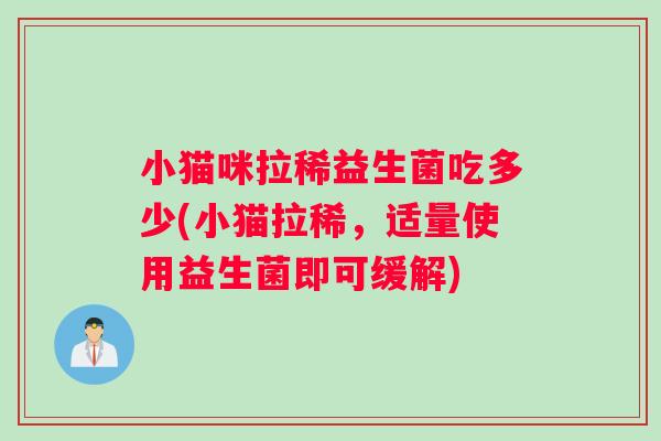 小猫咪拉稀益生菌吃多少(小猫拉稀,适量使用益生菌即可缓解) 小猫咪拉稀益生菌吃多少(小猫拉稀,适量使用益生菌即可缓解)