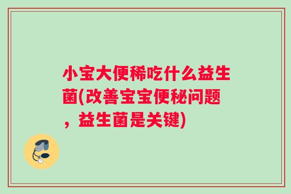 小宝大便稀吃什么益生菌(改善宝宝便秘问题，益生菌是关键)