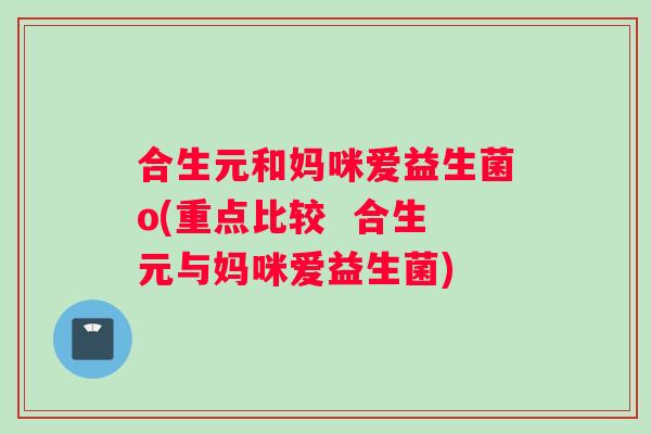 合生元和妈咪爱益生菌o(重点比较  合生元与妈咪爱益生菌)