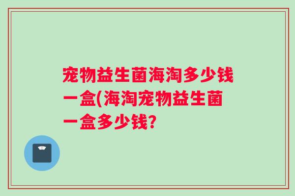 宠物益生菌海淘多少钱一盒(海淘宠物益生菌一盒多少钱？