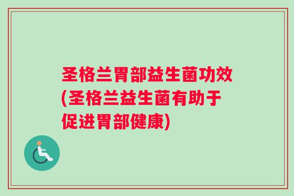 圣格兰胃部益生菌功效(圣格兰益生菌有助于促进胃部健康)
