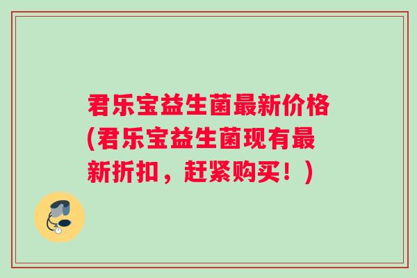 君乐宝益生菌最新价格(君乐宝益生菌现有最新折扣，赶紧购买！)