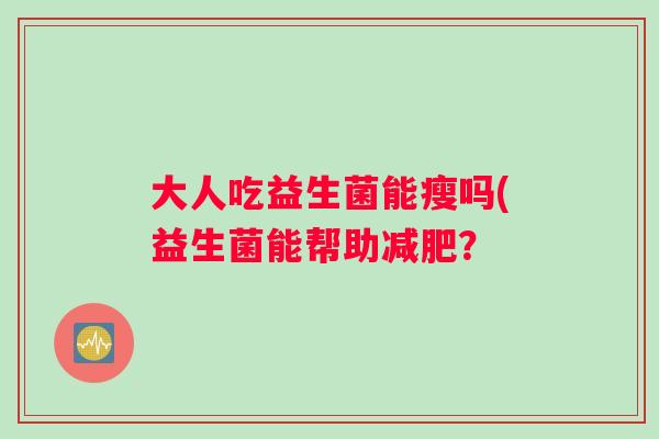 大人吃益生菌能瘦吗(益生菌能帮助减肥？