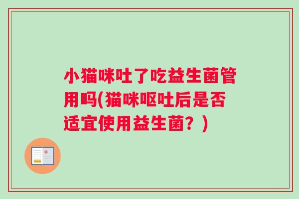 小猫咪吐了吃益生菌管用吗(猫咪呕吐后是否适宜使用益生菌？)