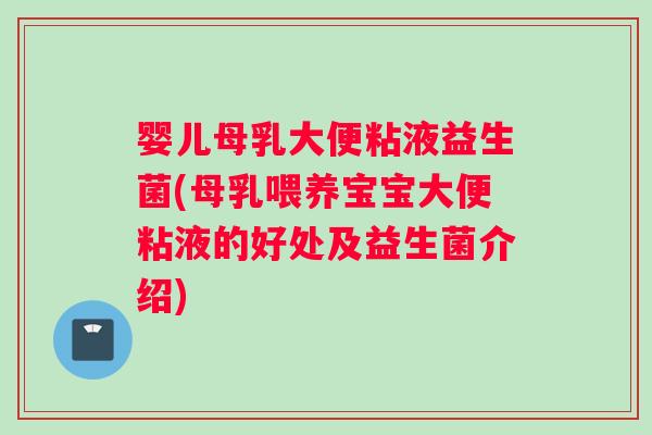 婴儿母乳大便粘液益生菌(母乳喂养宝宝大便粘液的好处及益生菌介绍)