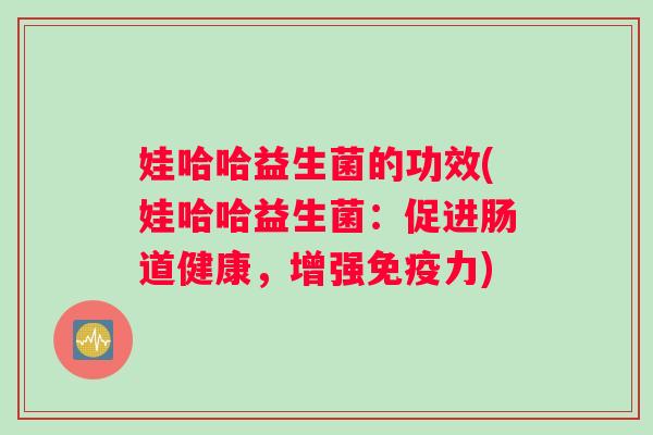 娃哈哈益生菌的功效(娃哈哈益生菌：促进肠道健康，增强免疫力)