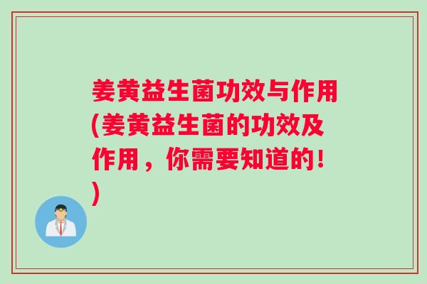 姜黄益生菌功效与作用(姜黄益生菌的功效及作用，你需要知道的！)