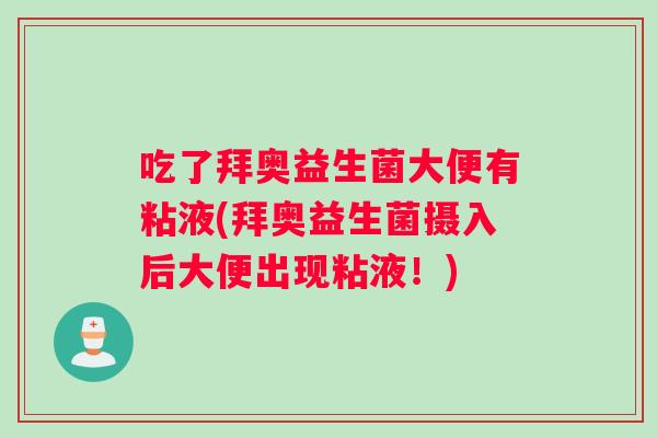 吃了拜奥益生菌大便有粘液(拜奥益生菌摄入后大便出现粘液！)