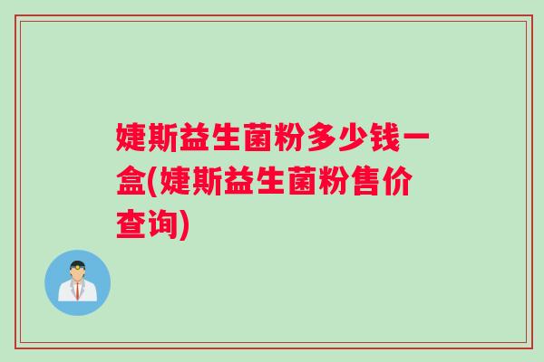 婕斯益生菌粉多少钱一盒(婕斯益生菌粉售价查询)