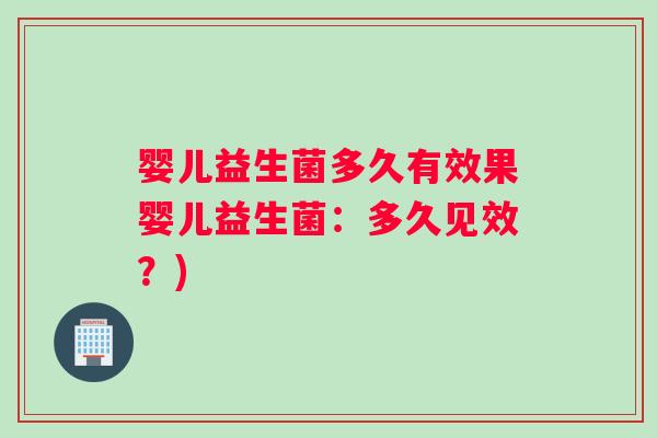 婴儿益生菌多久有效果婴儿益生菌：多久见效？)