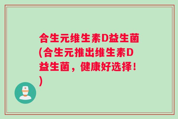 合生元维生素D益生菌(合生元推出维生素D益生菌，健康好选择！)