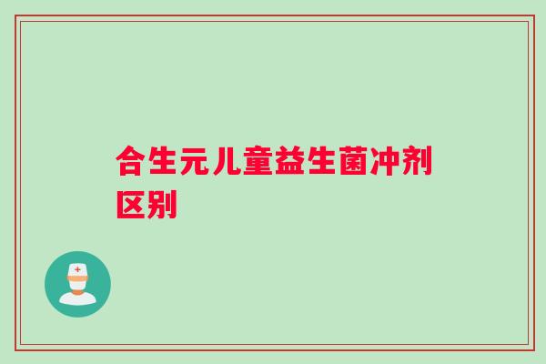 合生元儿童益生菌冲剂区别