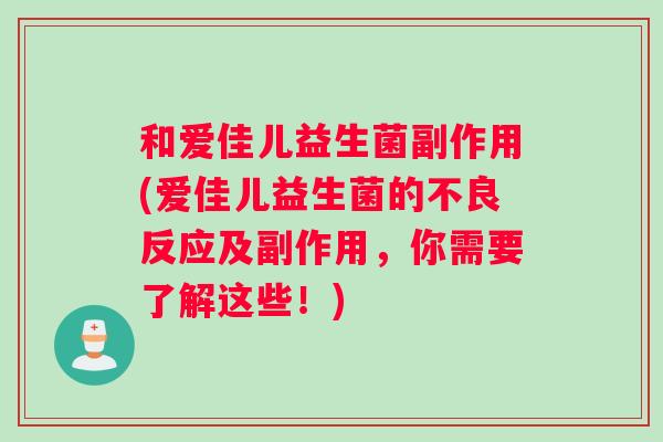 和爱佳儿益生菌副作用(爱佳儿益生菌的不良反应及副作用，你需要了解这些！)