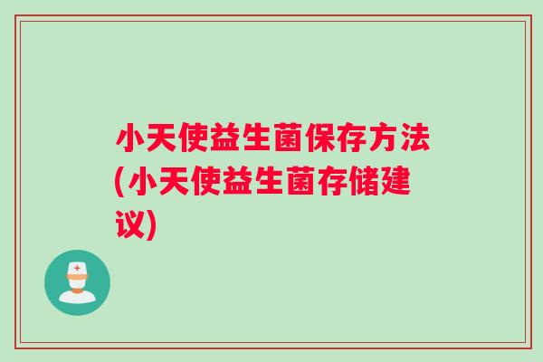 小天使益生菌保存方法(小天使益生菌存储建议)