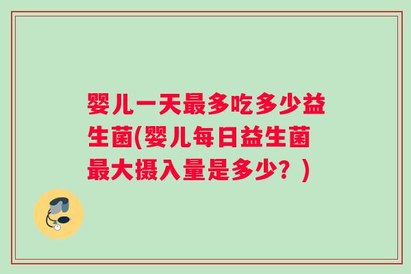 婴儿一天多吃多少益生菌(婴儿每日益生菌大摄入量是多少？)