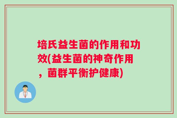 培氏益生菌的作用和功效(益生菌的神奇作用，菌群平衡护健康)