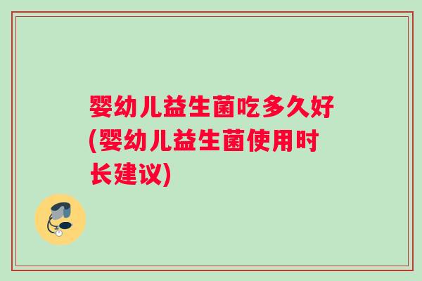 婴幼儿益生菌吃多久好(婴幼儿益生菌使用时长建议)