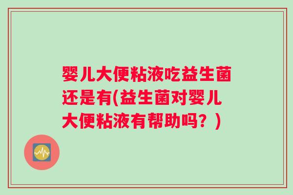 婴儿大便粘液吃益生菌还是有(益生菌对婴儿大便粘液有帮助吗？)