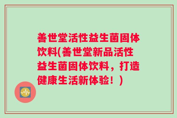 善世堂活性益生菌固体饮料(善世堂新品活性益生菌固体饮料，打造健康生活新体验！)