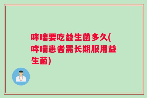 要吃益生菌多久(患者需长期服用益生菌)