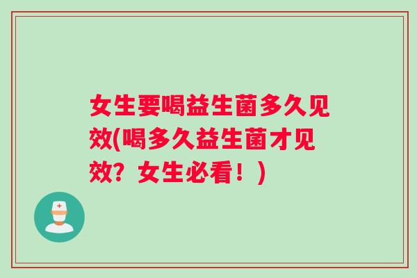 女生要喝益生菌多久见效(喝多久益生菌才见效？女生必看！)