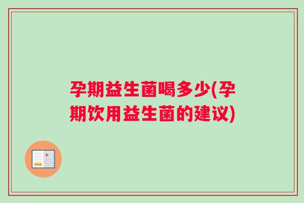 孕期益生菌喝多少(孕期饮用益生菌的建议)