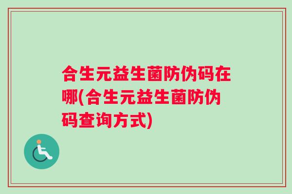 合生元益生菌防伪码在哪(合生元益生菌防伪码查询方式)