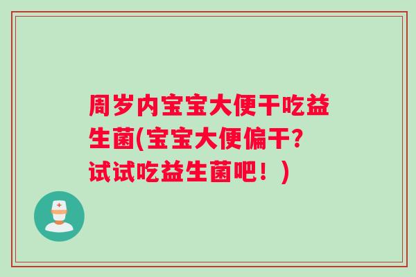 周岁内宝宝大便干吃益生菌(宝宝大便偏干？试试吃益生菌吧！)