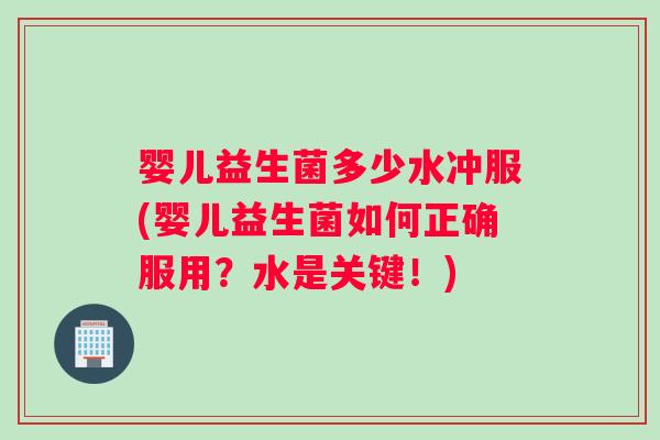 婴儿益生菌多少水冲服(婴儿益生菌如何正确服用？水是关键！)
